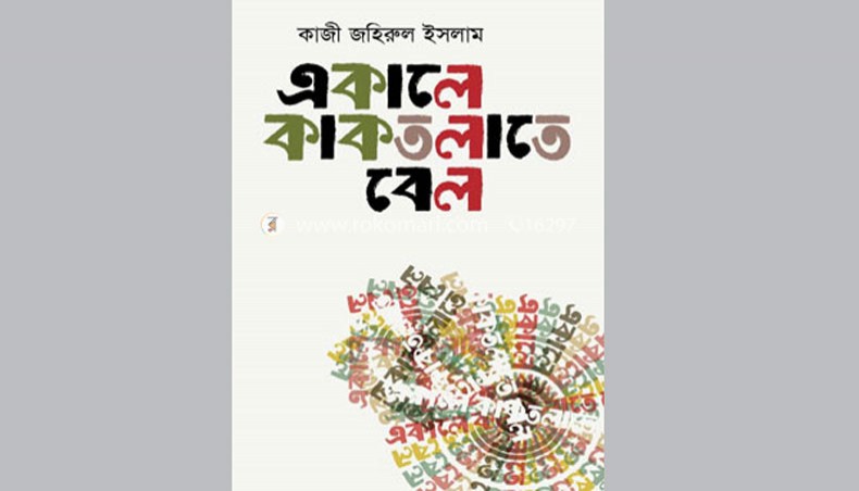 Ekale Kaktalate Bel, Quazi Johirul Islam, Agradut & Company, Bangladesh, 2019